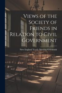 Cover image for Views of the Society of Friends in Relation to Civil Government