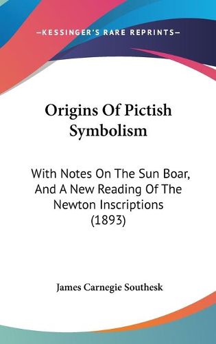 Cover image for Origins of Pictish Symbolism: With Notes on the Sun Boar, and a New Reading of the Newton Inscriptions (1893)