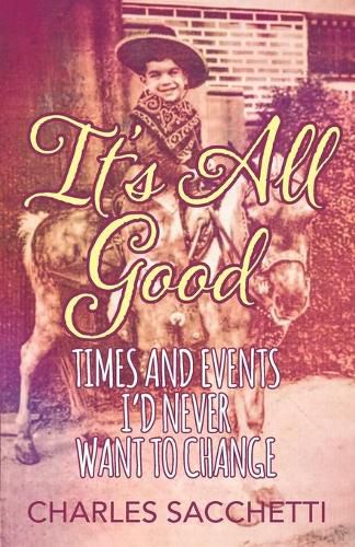 Cover image for It's All Good: Times and Events I'd Never Want to Change