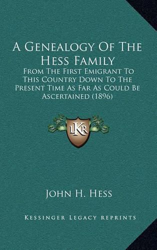 Cover image for A Genealogy of the Hess Family: From the First Emigrant to This Country Down to the Present Time as Far as Could Be Ascertained (1896)