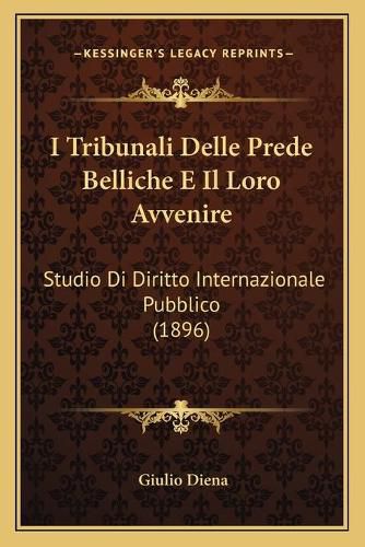 Cover image for I Tribunali Delle Prede Belliche E Il Loro Avvenire: Studio Di Diritto Internazionale Pubblico (1896)