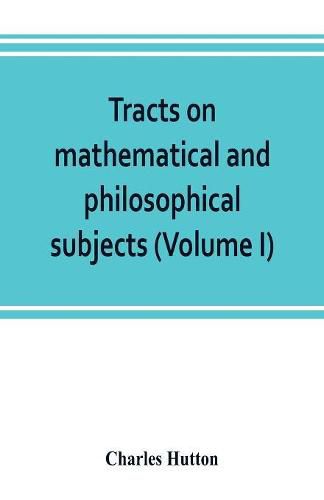 Cover image for Tracts on mathematical and philosophical subjects, comprising among numerous important articles, the theory of bridges, with several plans of recent improvement; also the results of numerous experiments on the force of gunpowder, with applications to the m