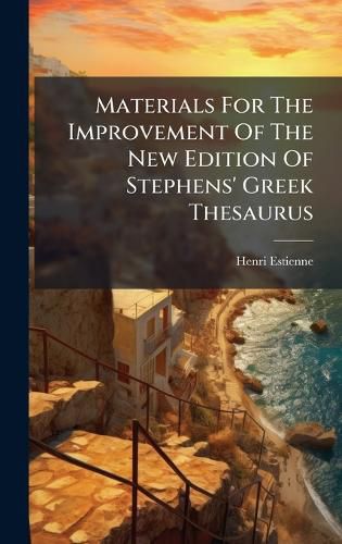 Cover image for Materials For The Improvement Of The New Edition Of Stephens' Greek Thesaurus