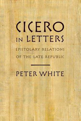 Cover image for Cicero in Letters: Epistolary Relations of the Late Republic