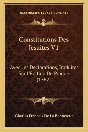 Cover image for Constitutions Des Jesuites V1: Avec Les Declarations, Traduites Sur L'Edition de Prague (1762)