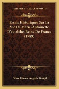 Cover image for Essais Historiques Sur La Vie de Marie-Antoinette D'Autriche, Reine de France (1789)