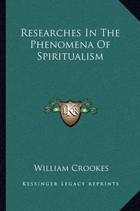 Cover image for Researches in the Phenomena of Spiritualism