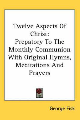 Cover image for Twelve Aspects of Christ: Prepatory to the Monthly Communion with Original Hymns, Meditations and Prayers