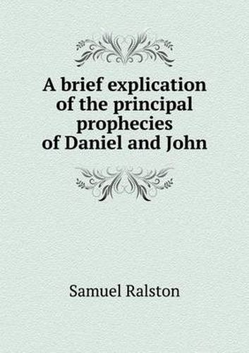 A brief explication of the principal prophecies of Daniel and John