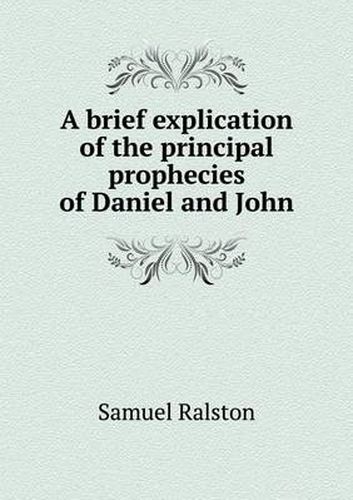 Cover image for A brief explication of the principal prophecies of Daniel and John