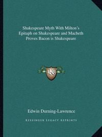 Cover image for Shakespeare Myth with Milton's Epitaph on Shakespeare and Macbeth Proves Bacon Is Shakespeare