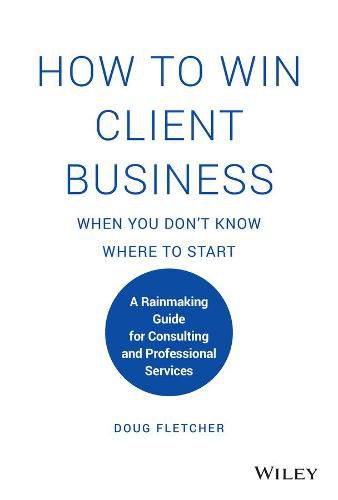 Cover image for How to Win Client Business When You Don't Know Where to Start - A Rainmaking Guide for Consulting and Professional Services