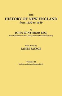 Cover image for The History of New England from 1630 to 1649, by John Winthrop, Esq., First Governor of the Colony of the Massachusetts Bay. In Two Volumes. Volume II. Includes an Index to Volumes I & II