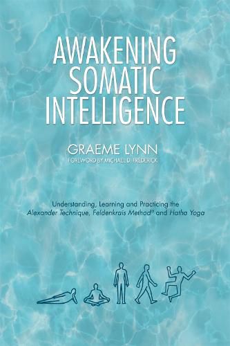 Cover image for Awakening Somatic Intelligence: Understanding, Learning & Practicing the Alexander Technique, Feldenkrais Method & Hatha Yoga