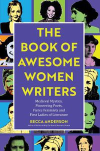 Cover image for Book of Awesome Women Writers: Medieval Mystics, Pioneering Poets, Fierce Feminists and First Ladies of Literature