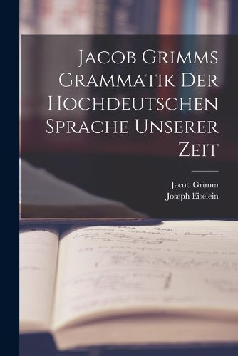 Cover image for Jacob Grimms Grammatik Der Hochdeutschen Sprache Unserer Zeit