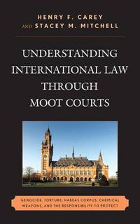 Cover image for Understanding International Law through Moot Courts: Genocide, Torture, Habeas Corpus, Chemical Weapons, and the Responsibility to Protect