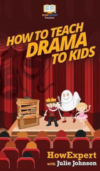 Cover image for How To Teach Drama To Kids: Your Step By Step Guide to Teaching Drama to Kids