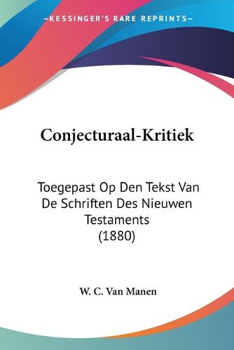 Cover image for Conjecturaal-Kritiek: Toegepast Op Den Tekst Van de Schriften Des Nieuwen Testaments (1880)