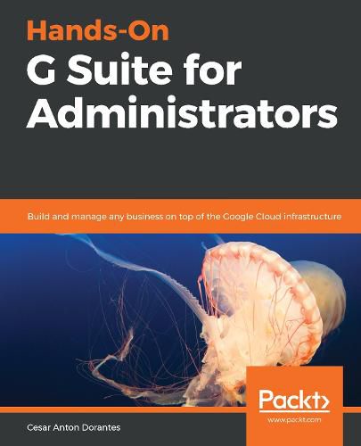 Cover image for Hands-On G Suite for Administrators: Build and manage any business on top of the Google Cloud infrastructure