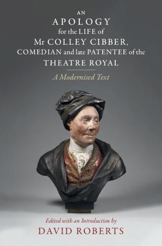 Cover image for An Apology for the Life of Mr Colley Cibber, Comedian and Late Patentee of the Theatre Royal: A Modernized Text