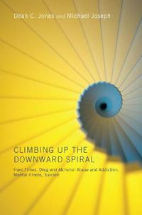 Cover image for Climbing Up the Downward Spiral: Hard Times, Drug and Alcohol Abuse and Addiction, Mental Illness, Suicide
