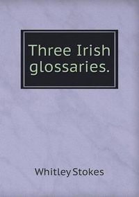 Cover image for Three Irish glossaries