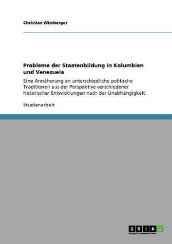 Cover image for Probleme der Staatenbildung in Kolumbien und Venezuela: Eine Annaherung an unterschiedliche politische Traditionen aus der Perspektive verschiedener historischer Entwicklungen nach der Unabhangigkeit