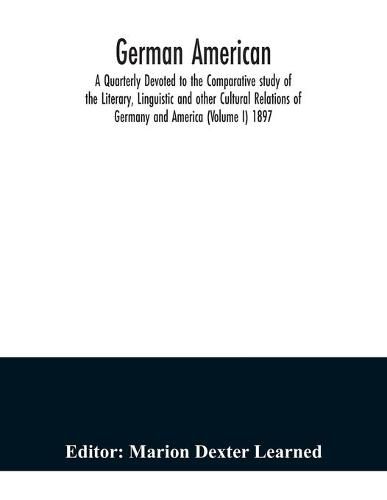 Cover image for German American. A Quarterly Devoted to the Comparative study of the Literary, Linguistic and other Cultural Relations of Germany and America (Volume I) 1897