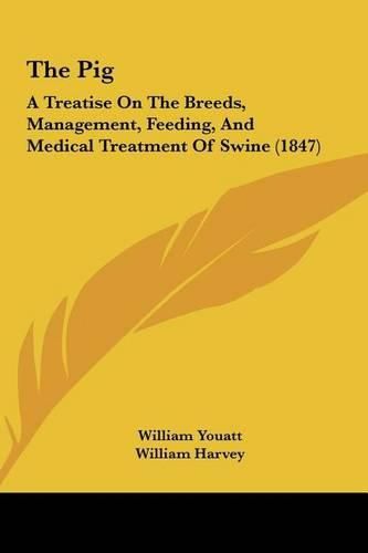 Cover image for The Pig: A Treatise on the Breeds, Management, Feeding, and Medical Treatment of Swine (1847)