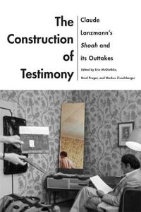 Cover image for The Construction of Testimony: Claude Lanzmann's Shoah and Its Outtakes