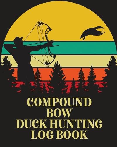 Cover image for Compound Bow Duck Hunting Log Book: Waterfowl Hunters Flyway Decoy