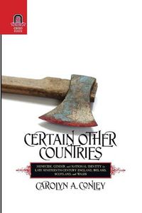 Cover image for Certain Other Countries: Homicide, Gender, and National Identity in Late Nineteenth-Century England, Ireland, Scotland, and Wales