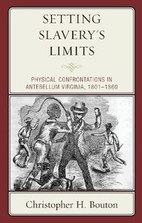 Cover image for Setting Slavery's Limits: Physical Confrontations in Antebellum Virginia, 1801-1860