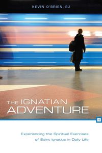Cover image for The Ignatian Adventure: Experiencing the Spiritual Exercises of  St. Ignatius Loyola in Daily Life