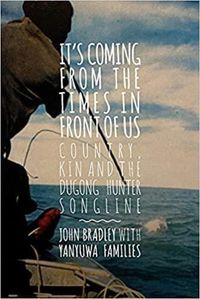 Cover image for It's Coming from The Times in Front of Us: Country, Kin and The Dugong Hunter Song lines