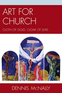 Cover image for Art for Church: Cloth of Gold, Cloak of Lead