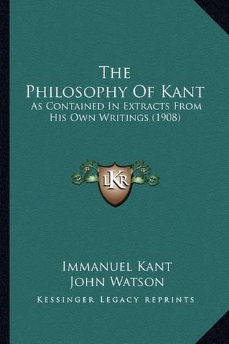 Cover image for The Philosophy of Kant: As Contained in Extracts from His Own Writings (1908)