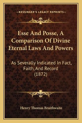 Cover image for Esse and Posse, a Comparison of Divine Eternal Laws and Powers: As Severally Indicated in Fact, Faith, and Record (1872)