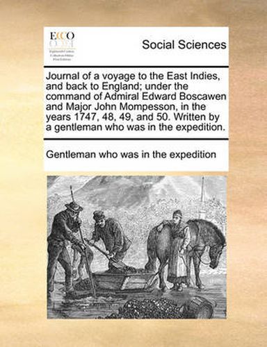 Cover image for Journal of a Voyage to the East Indies, and Back to England; Under the Command of Admiral Edward Boscawen and Major John Mompesson, in the Years 1747, 48, 49, and 50. Written by a Gentleman Who Was in the Expedition.