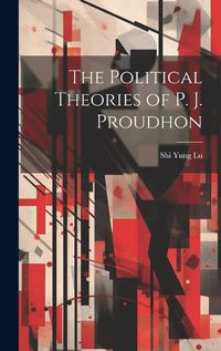 Cover image for The Political Theories of P. J. Proudhon