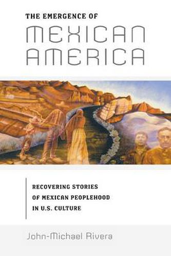 Cover image for The Emergence of Mexican America: Recovering Stories of Mexican Peoplehood in U.S. Culture