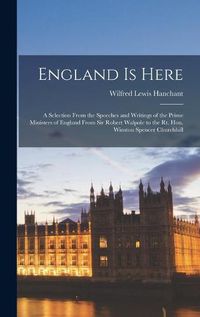 Cover image for England is Here: a Selection From the Speeches and Writings of the Prime Ministers of England From Sir Robert Walpole to the Rt. Hon. Winston Spencer Churchhill