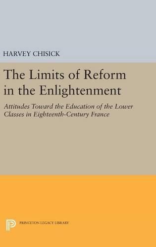 Cover image for The Limits of Reform in the Enlightenment: Attitudes Toward the Education of the Lower Classes in Eighteenth-Century France