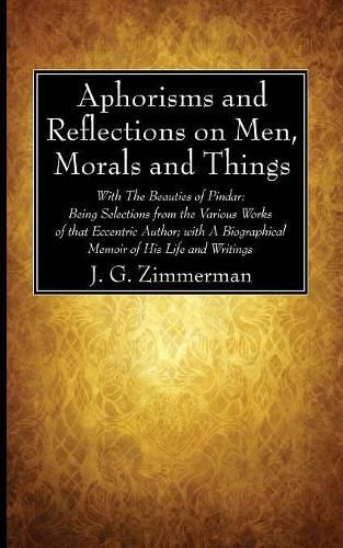 Cover image for Aphorisms and Reflections on Men, Morals and Things: With the Beauties of Pindar: Being Selections from the Various Works of That Eccentric Author; With a Biographical Memoir of His Life and Writings