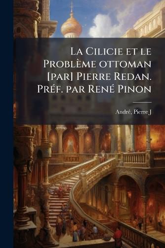 Cover image for La Cilicie et le Probleme ottoman [par] Pierre Redan. PrA(c)f. par RenA(c) Pinon
