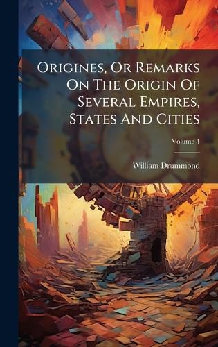 Cover image for Origines, Or Remarks On The Origin Of Several Empires, States And Cities