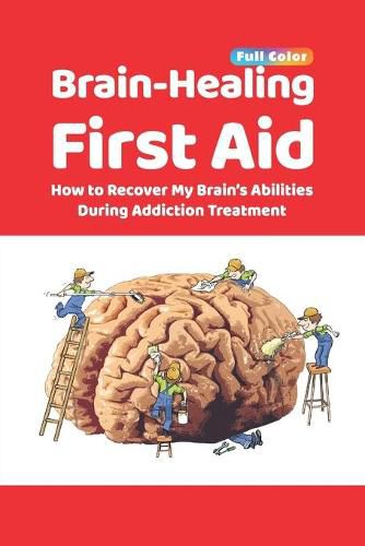 Cover image for Brain-Healing First Aid: How to Recover My Brain's Abilities During Addiction Treatment (Full-Color Edition)