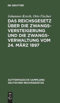 Cover image for Das Reichsgesetz UEber Die Zwangsversteigerung Und Die Zwangsverwaltung Vom 24. Marz 1897: Nebst Dem Einfuhrungsgesetze