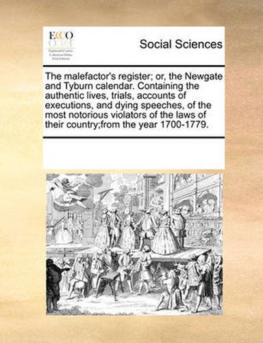 Cover image for The Malefactor's Register; Or, the Newgate and Tyburn Calendar. Containing the Authentic Lives, Trials, Accounts of Executions, and Dying Speeches, of the Most Notorious Violators of the Laws of Their Country;from the Year 1700-1779.